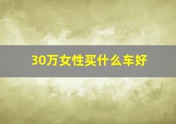 30万女性买什么车好