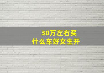 30万左右买什么车好女生开