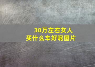 30万左右女人买什么车好呢图片