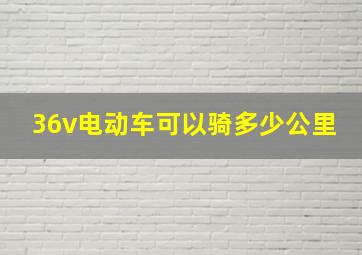 36v电动车可以骑多少公里