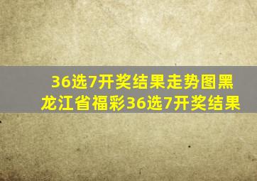 36选7开奖结果走势图黑龙江省福彩36选7开奖结果