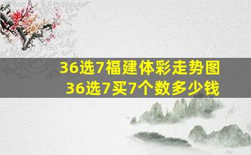 36选7福建体彩走势图36选7买7个数多少钱