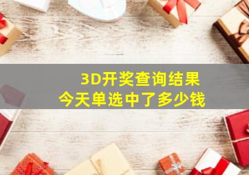 3D开奖查询结果今天单选中了多少钱