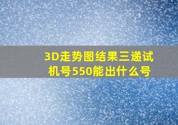 3D走势图结果三递试机号550能出什么号