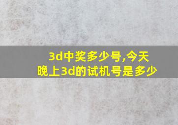 3d中奖多少号,今天晚上3d的试机号是多少