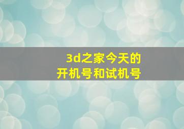 3d之家今天的开机号和试机号