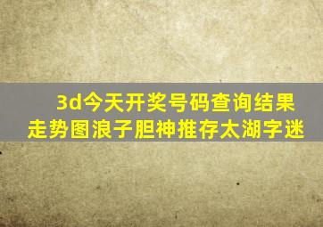 3d今天开奖号码查询结果走势图浪子胆神推存太湖字迷