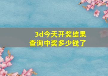 3d今天开奖结果查询中奖多少钱了