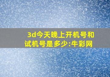 3d今天晚上开机号和试机号是多少:牛彩网