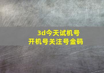 3d今天试机号开机号关注号金码