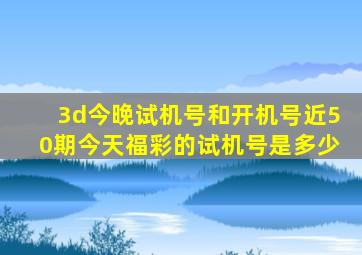 3d今晚试机号和开机号近50期今天福彩的试机号是多少