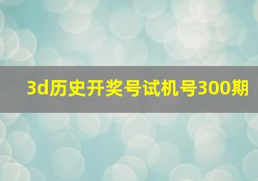 3d历史开奖号试机号300期