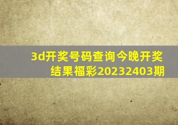 3d开奖号码查询今晚开奖结果福彩20232403期