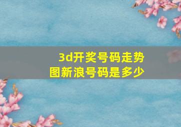 3d开奖号码走势图新浪号码是多少