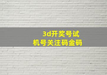 3d开奖号试机号关注码金码