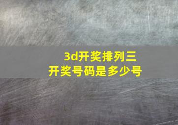 3d开奖排列三开奖号码是多少号