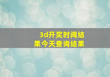 3d开奖时间结果今天查询结果