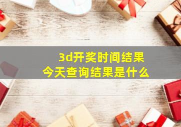 3d开奖时间结果今天查询结果是什么