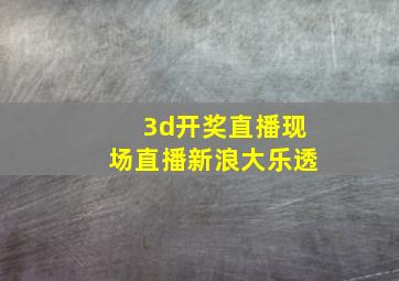 3d开奖直播现场直播新浪大乐透