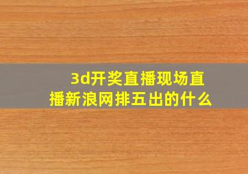 3d开奖直播现场直播新浪网排五出的什么