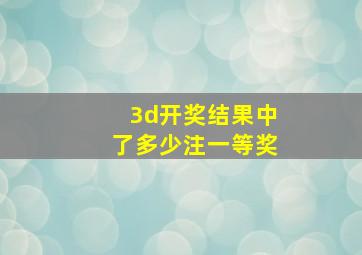 3d开奖结果中了多少注一等奖