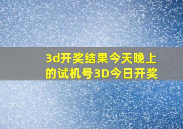 3d开奖结果今天晚上的试机号3D今日开奖