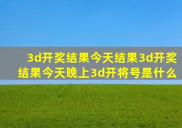 3d开奖结果今天结果3d开奖结果今天晚上3d开将号是什么