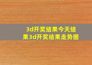 3d开奖结果今天结果3d开奖结果走势图