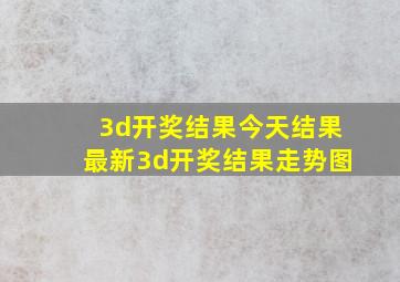 3d开奖结果今天结果最新3d开奖结果走势图