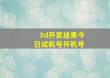 3d开奖结果今日试机号开机号