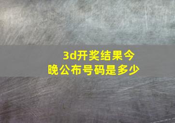 3d开奖结果今晚公布号码是多少