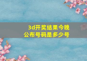 3d开奖结果今晚公布号码是多少号