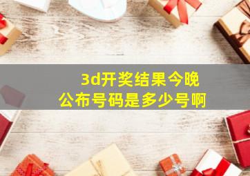 3d开奖结果今晚公布号码是多少号啊