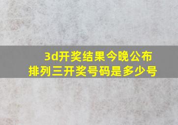 3d开奖结果今晚公布排列三开奖号码是多少号