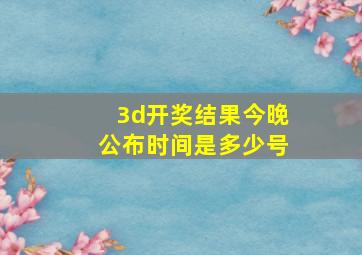 3d开奖结果今晚公布时间是多少号