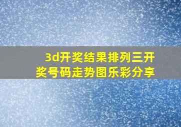 3d开奖结果排列三开奖号码走势图乐彩分享