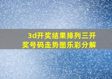 3d开奖结果排列三开奖号码走势图乐彩分解