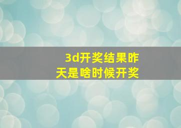 3d开奖结果昨天是啥时候开奖