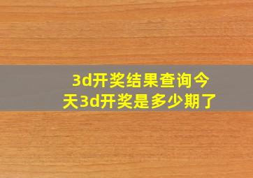 3d开奖结果查询今天3d开奖是多少期了