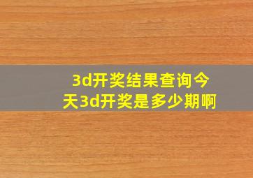 3d开奖结果查询今天3d开奖是多少期啊