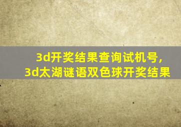 3d开奖结果查询试机号,3d太湖谜语双色球开奖结果