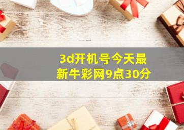 3d开机号今天最新牛彩网9点30分