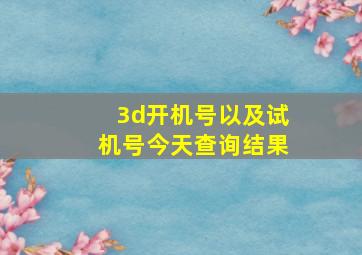 3d开机号以及试机号今天查询结果