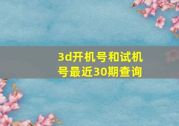 3d开机号和试机号最近30期查询