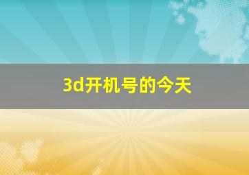 3d开机号的今天