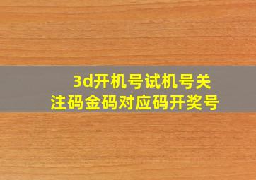 3d开机号试机号关注码金码对应码开奖号