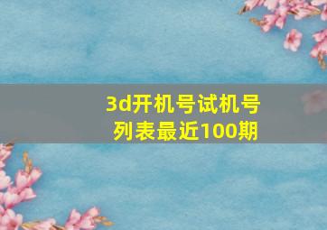 3d开机号试机号列表最近100期