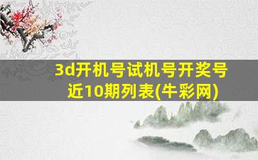 3d开机号试机号开奖号近10期列表(牛彩网)