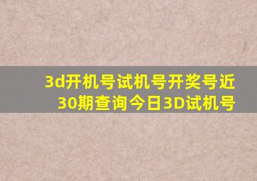 3d开机号试机号开奖号近30期查询今日3D试机号