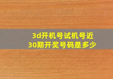 3d开机号试机号近30期开奖号码是多少